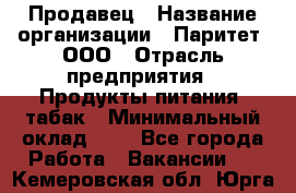 Продавец › Название организации ­ Паритет, ООО › Отрасль предприятия ­ Продукты питания, табак › Минимальный оклад ­ 1 - Все города Работа » Вакансии   . Кемеровская обл.,Юрга г.